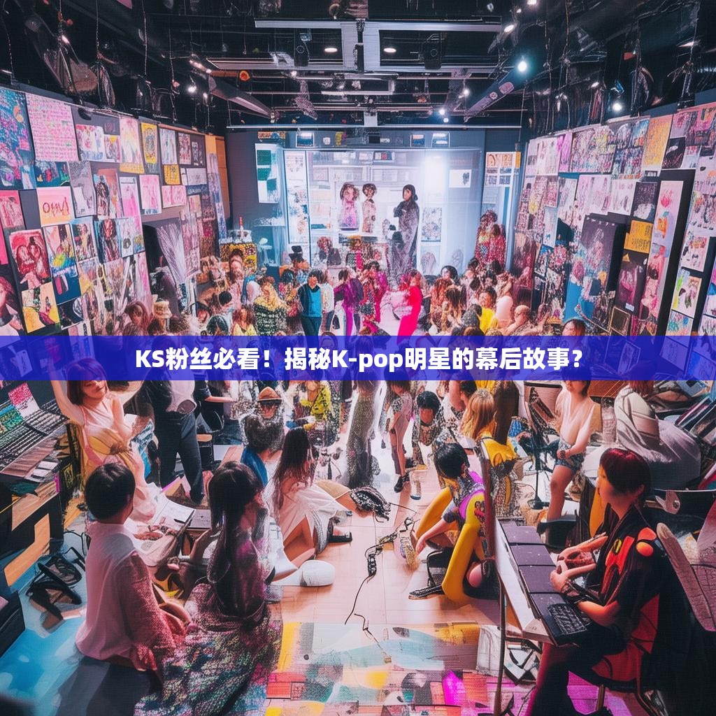 KS粉丝必看!揭秘K-pop明星的幕后故事?