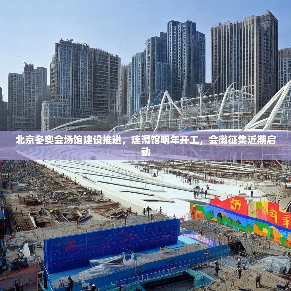 北京冬奥会场馆建设推进，速滑馆明年开工，会徽征集近期启动