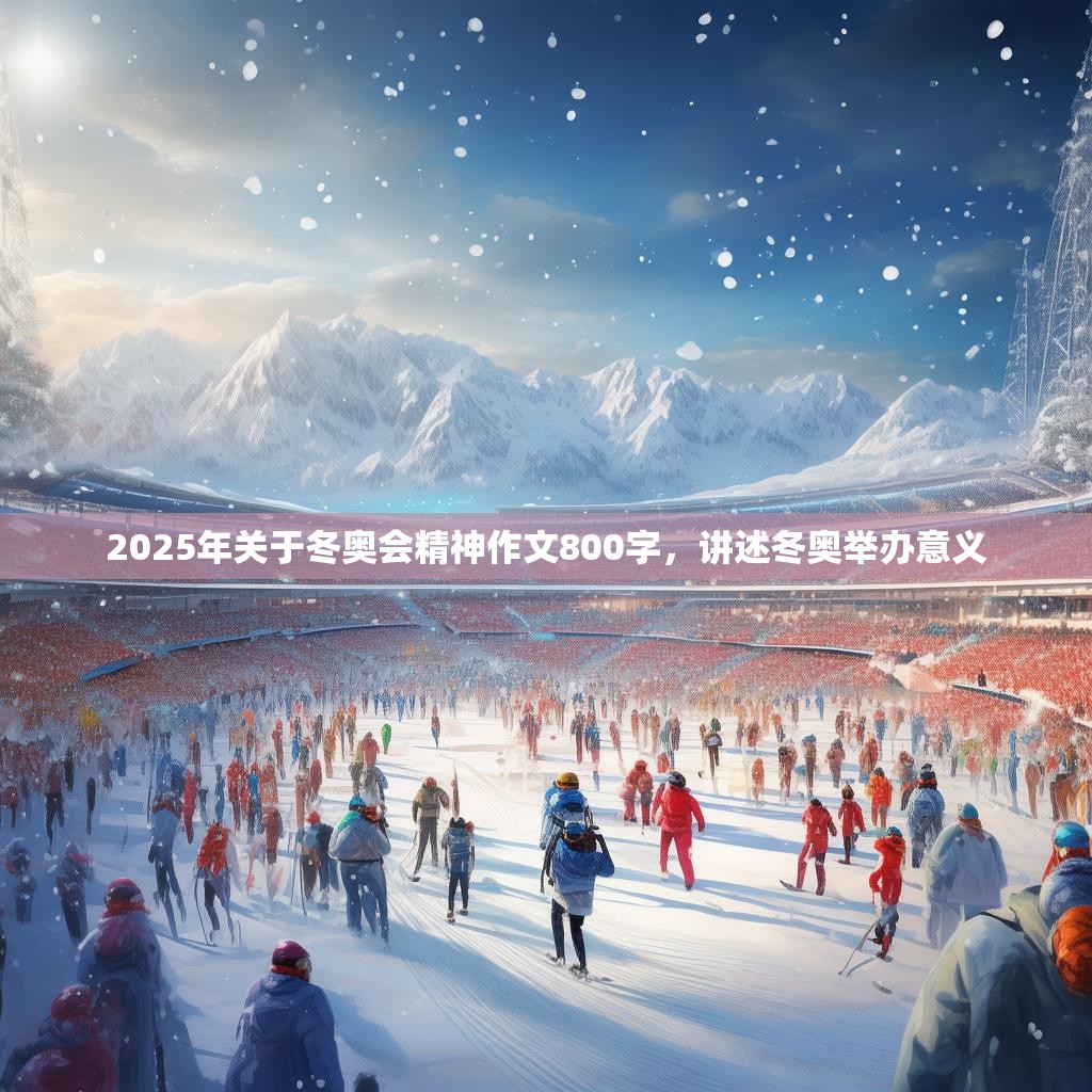 2025年关于冬奥会精神作文800字，讲述冬奥举办意义