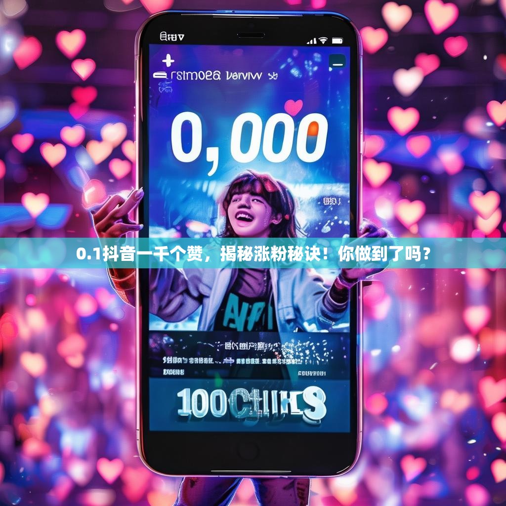 0.1抖音一千个赞,揭秘涨粉秘诀!你做到了吗?
