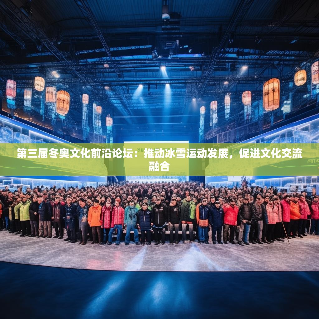 第三届冬奥文化前沿论坛：推动冰雪运动发展，促进文化交流融合