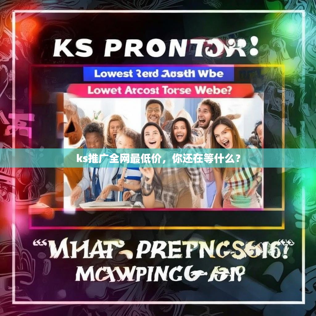 ks推广全网最低价，你还在等什么？