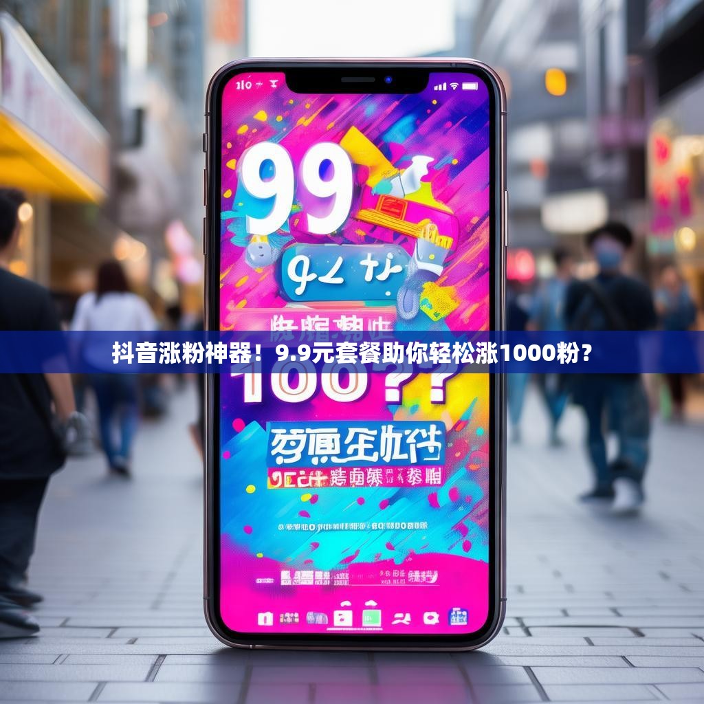 抖音涨粉神器!9.9元套餐助你轻松涨1000粉?