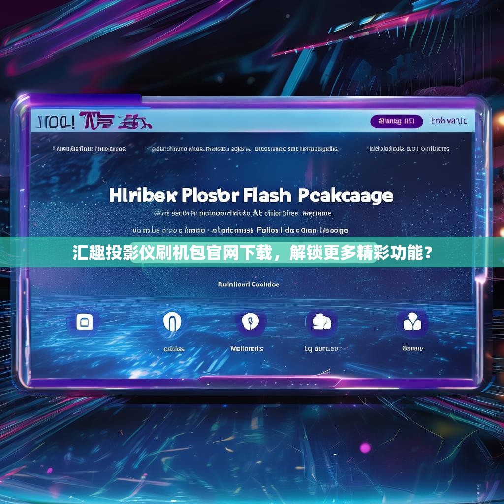 汇趣投影仪刷机包官网下载，解锁更多精彩功能？