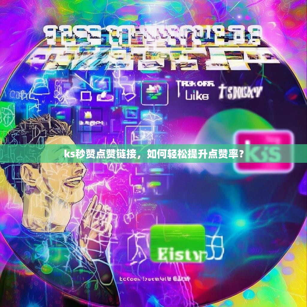 ks秒赞点赞链接，如何轻松提升点赞率？