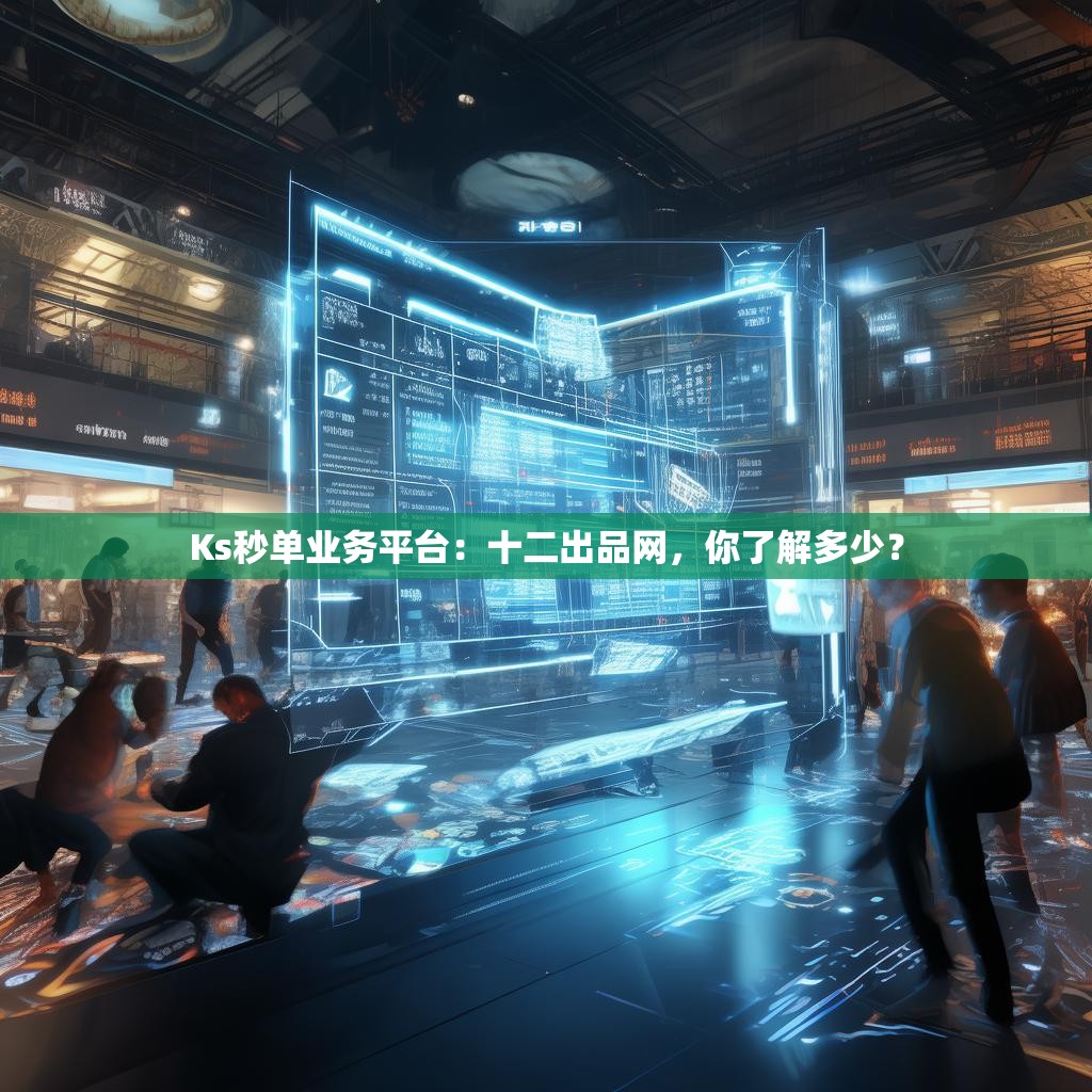 Ks秒单业务平台：十二出品网，你了解多少？