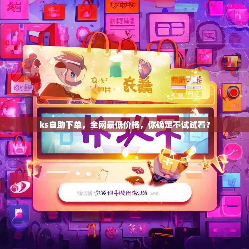 ks自助下单，全网最低价格，你确定不试试看？