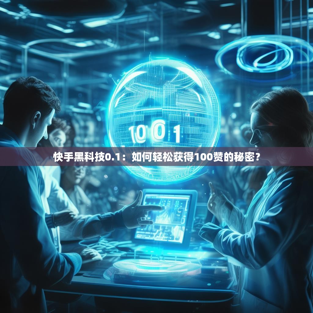 快手黑科技0.1：如何轻松获得100赞的秘密？