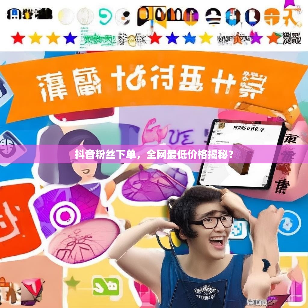抖音粉丝下单，全网最低价格揭秘？