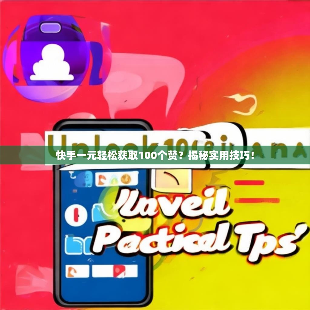 快手一元轻松获取100个赞？揭秘实用技巧！