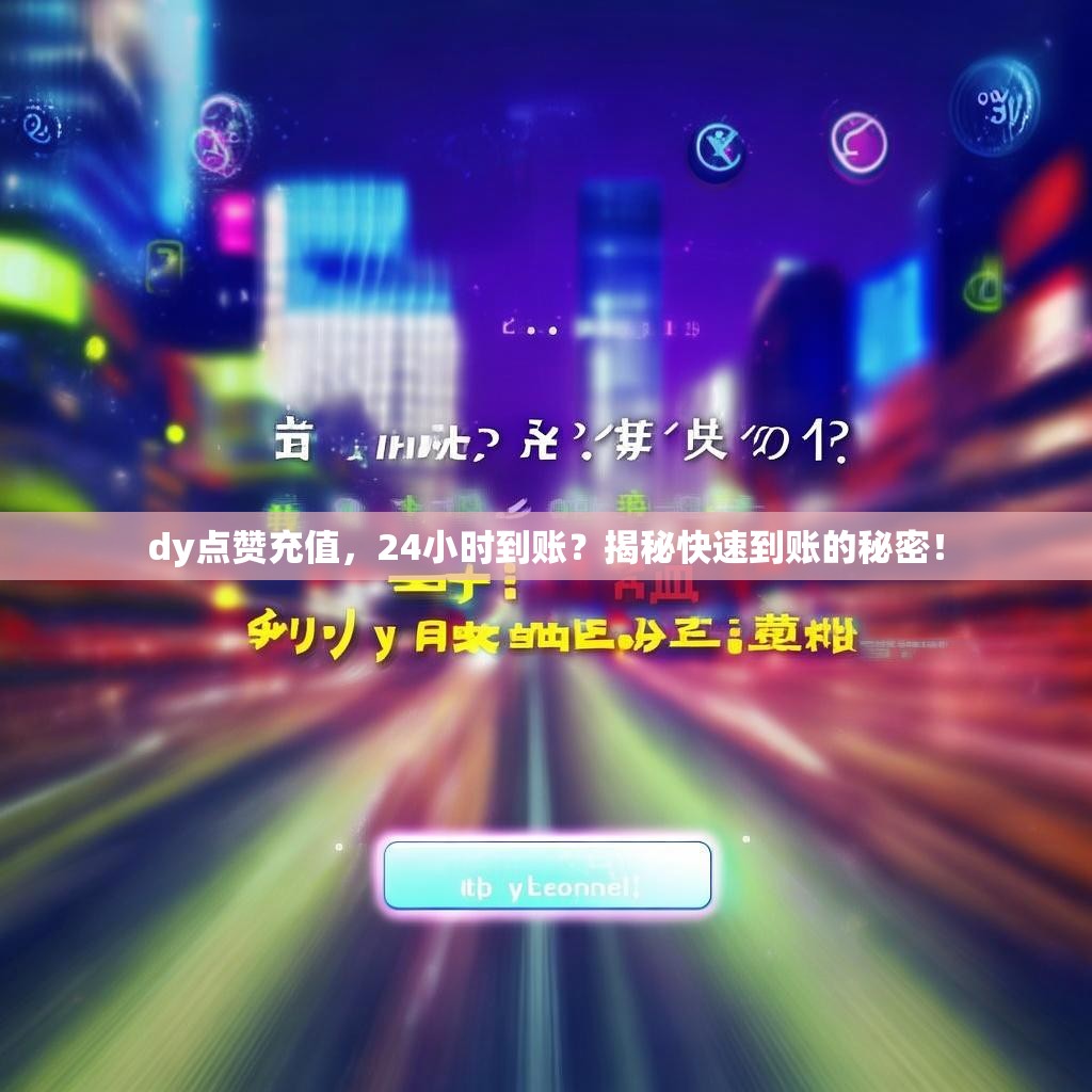 dy点赞充值，24小时到账？揭秘快速到账的秘密！