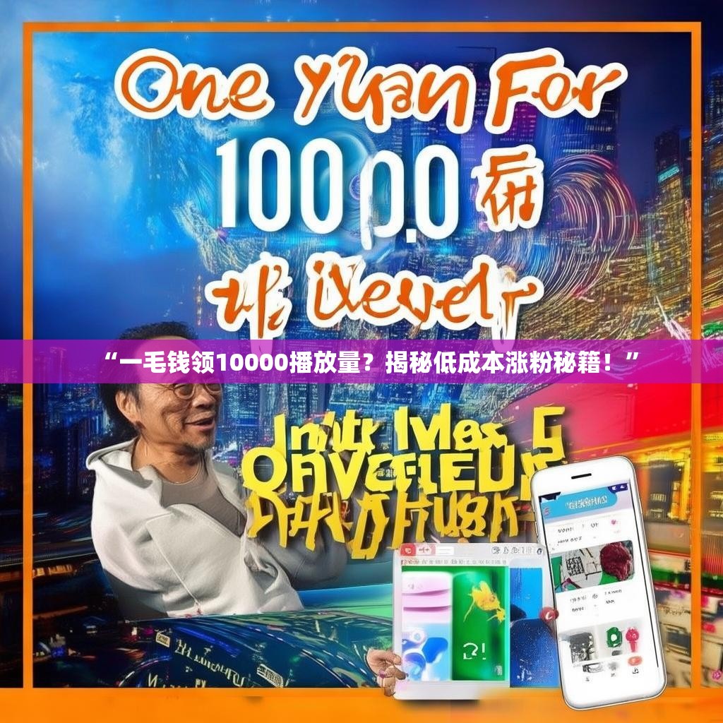 “一毛钱领10000播放量？揭秘低成本涨粉秘籍！”