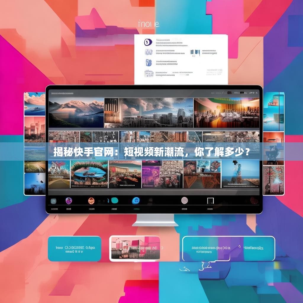 揭秘快手官网：短视频新潮流，你了解多少？