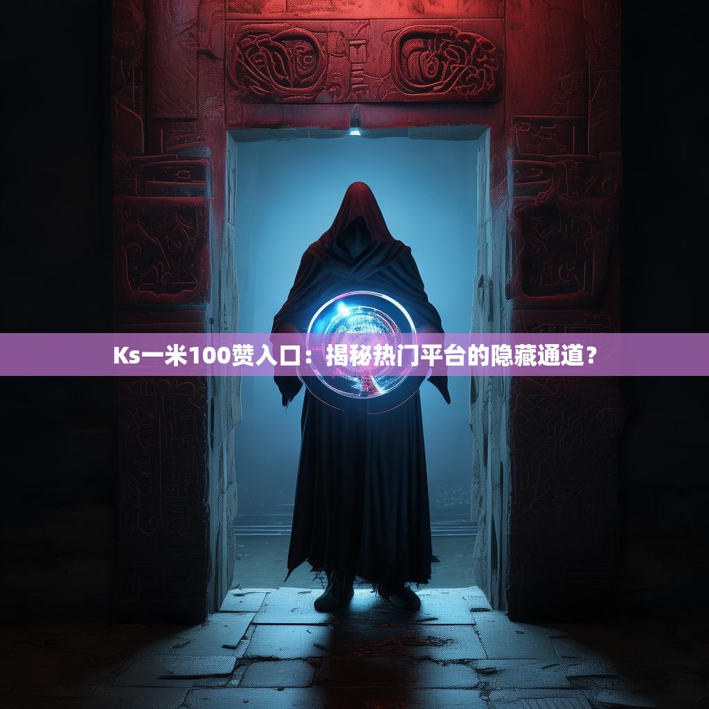 Ks一米100赞入口：揭秘热门平台的隐藏通道？