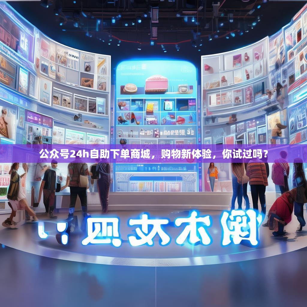 公众号24h自助下单商城，购物新体验，你试过吗？