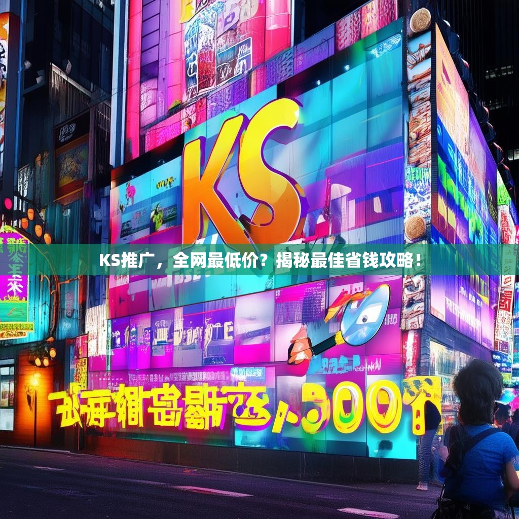 KS推广，全网最低价？揭秘最佳省钱攻略！