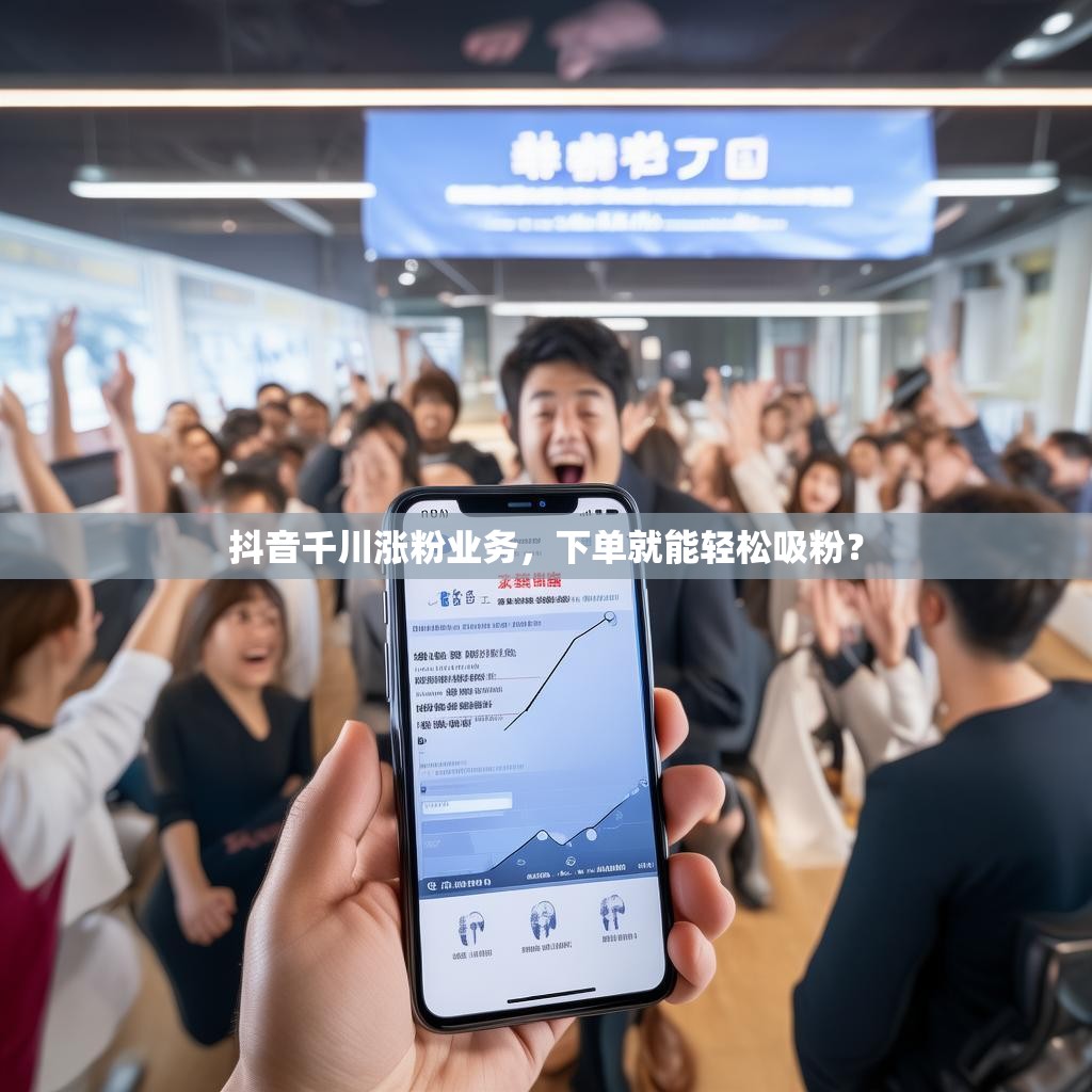 抖音千川涨粉业务,下单就能轻松吸粉?
