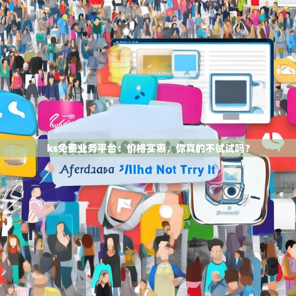 ks免费业务平台：价格实惠，你真的不试试吗？
