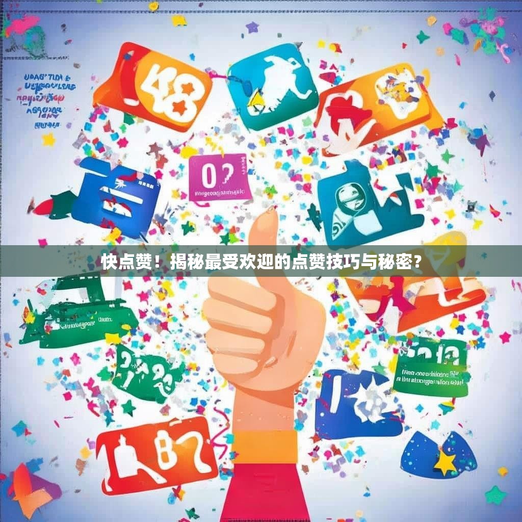快点赞!揭秘最受欢迎的点赞技巧与秘密?
