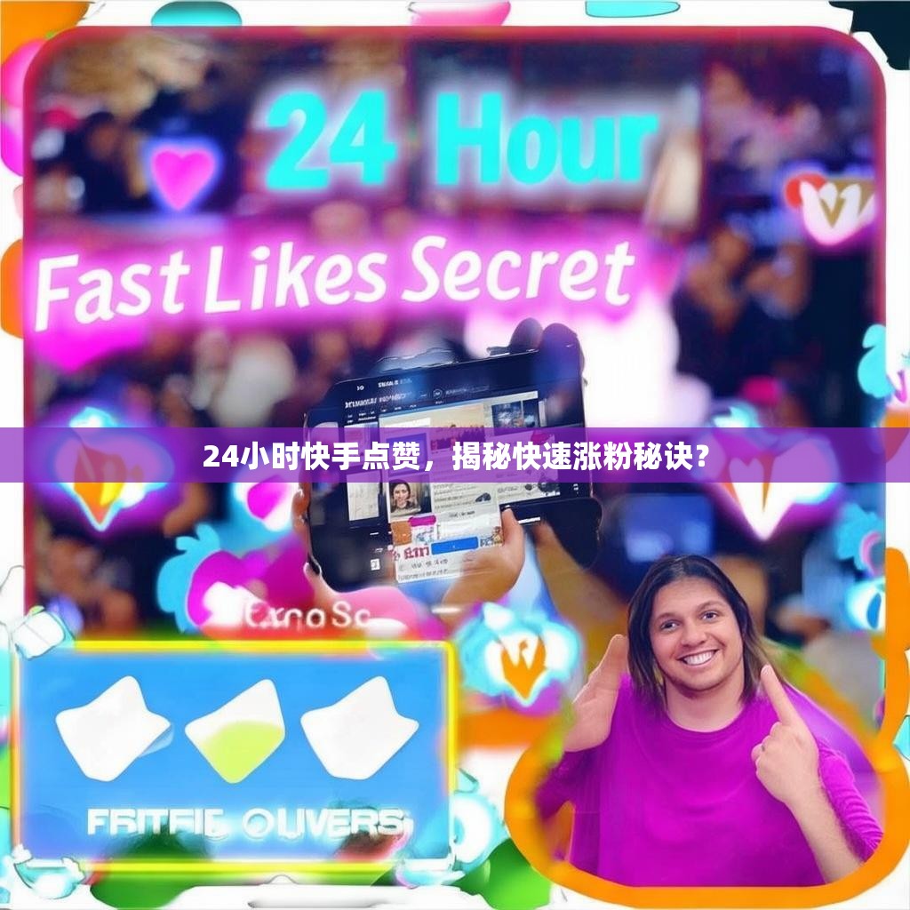 24小时快手点赞，揭秘快速涨粉秘诀？