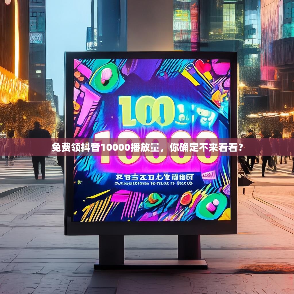 免费领抖音10000播放量，你确定不来看看？