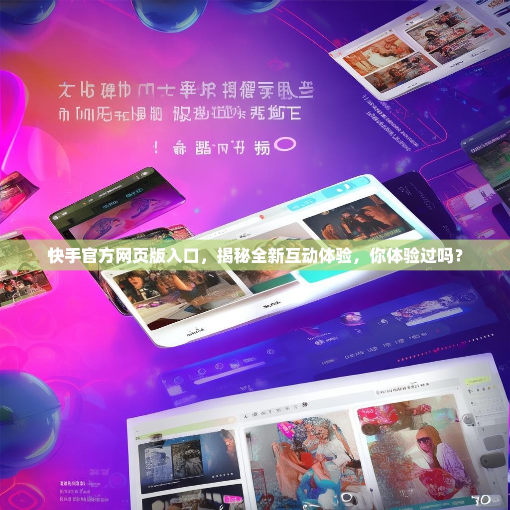 快手官方网页版入口，揭秘全新互动体验，你体验过吗？